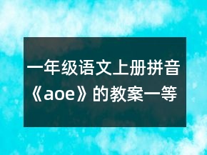 一年級(jí)語文上冊(cè)拼音《aoe》的教案一等獎(jiǎng)