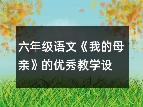 六年級(jí)語文《我的母親》的優(yōu)秀教學(xué)設(shè)計(jì)一等獎(jiǎng)