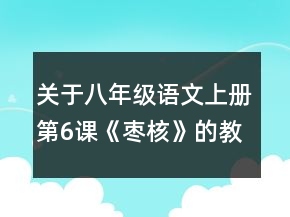 關(guān)于八年級(jí)語(yǔ)文上冊(cè)第6課《棗核》的教案一等獎(jiǎng)
