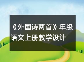 《外國詩兩首》年級語文上冊教學(xué)設(shè)計(jì)一等獎(jiǎng)