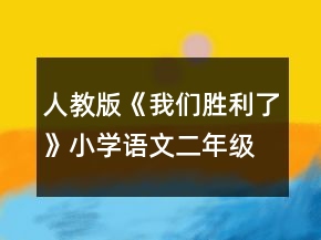 人教版《我們勝利了》小學(xué)語文二年級上冊優(yōu)秀教案一等獎