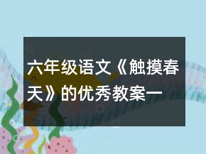 六年級(jí)語(yǔ)文《觸摸春天》的優(yōu)秀教案一等獎(jiǎng)