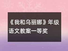 《我和烏麗娜》年級(jí)語(yǔ)文教案一等獎(jiǎng)