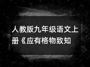 人教版九年級語文上冊《應有格物致知精神》教學設計范文一等獎