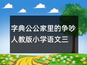 字典公公家里的爭(zhēng)吵人教版小學(xué)語(yǔ)文三年級(jí)上冊(cè)優(yōu)秀教案一等獎(jiǎng)