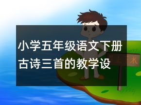 小學(xué)五年級(jí)語文下冊(cè)古詩三首的教學(xué)設(shè)計(jì)一等獎(jiǎng)