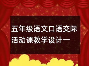 五年級(jí)語文口語交際活動(dòng)課教學(xué)設(shè)計(jì)一等獎(jiǎng)