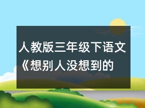 人教版三年級下語文《想別人沒想到的》教案一等獎