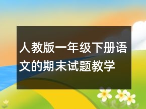 人教版一年級下冊語文的期末試題教學(xué)設(shè)計一等獎