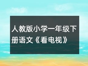 人教版小學(xué)一年級下冊語文《看電視》優(yōu)秀教案一等獎(jiǎng)