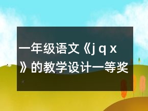 一年級(jí)語(yǔ)文《j q x》的教學(xué)設(shè)計(jì)一等獎(jiǎng)