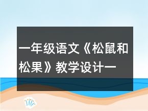 一年級(jí)語(yǔ)文《松鼠和松果》教學(xué)設(shè)計(jì)一等獎(jiǎng)