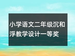 小學(xué)語(yǔ)文二年級(jí)沉和浮教學(xué)設(shè)計(jì)一等獎(jiǎng)