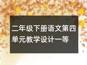 二年級(jí)下冊(cè)語(yǔ)文第四單元教學(xué)設(shè)計(jì)一等獎(jiǎng)