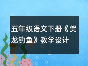 五年級(jí)語文下冊《賀龍釣魚》教學(xué)設(shè)計(jì)一等獎(jiǎng)