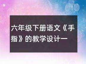 六年級下冊語文《手指》的教學(xué)設(shè)計(jì)一等獎
