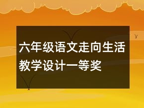 六年級語文走向生活教學(xué)設(shè)計一等獎
