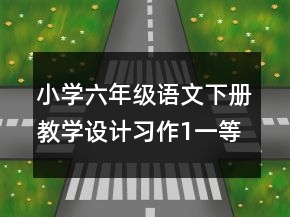 小學(xué)六年級(jí)語文下冊教學(xué)設(shè)計(jì)：習(xí)作1一等獎(jiǎng)