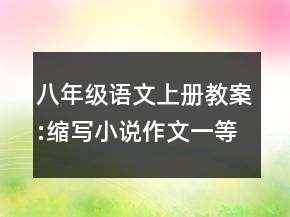 八年級語文上冊教案:縮寫小說作文一等獎(jiǎng)