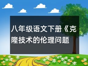八年級(jí)語文下冊《克隆技術(shù)的倫理問題》教案一等獎(jiǎng)