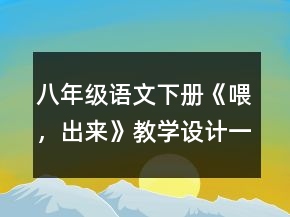 八年級(jí)語文下冊(cè)《喂，出來》教學(xué)設(shè)計(jì)一等獎(jiǎng)