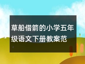 草船借箭的小學(xué)五年級語文下冊教案范文一等獎