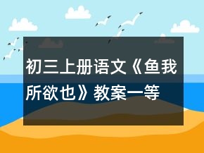 初三上冊(cè)語(yǔ)文《魚(yú)我所欲也》教案一等獎(jiǎng)