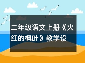 二年級語文上冊《火紅的楓葉》教學(xué)設(shè)計一等獎