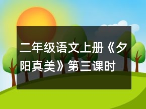 二年級語文上冊《夕陽真美》第三課時教學(xué)設(shè)計一等獎