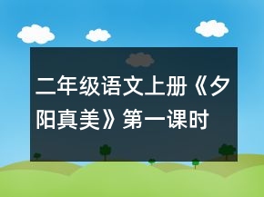 二年級(jí)語文上冊(cè)《夕陽真美》第一課時(shí)教學(xué)設(shè)計(jì)一等獎(jiǎng)