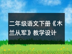 二年級語文下冊《木蘭從軍》教學(xué)設(shè)計(jì)一等獎(jiǎng)