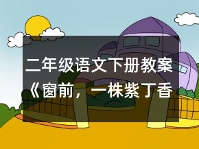 二年級語文下冊教案《窗前，一株紫丁香》一等獎