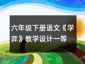 六年級(jí)下冊語文《學(xué)弈》教學(xué)設(shè)計(jì)一等獎(jiǎng)
