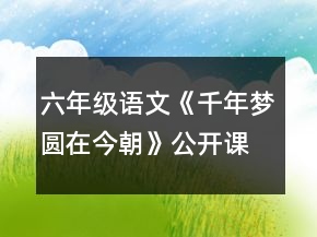 六年級(jí)語文《千年夢(mèng)圓在今朝》公開課教案一等獎(jiǎng)
