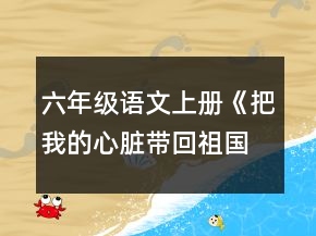 六年級語文上冊《把我的心臟帶回祖國》教學(xué)設(shè)計(jì)一等獎(jiǎng)