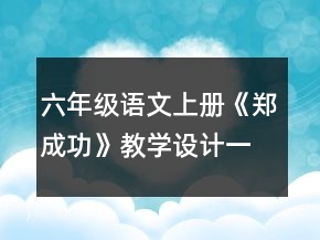 六年級(jí)語(yǔ)文上冊(cè)《鄭成功》教學(xué)設(shè)計(jì)一等獎(jiǎng)