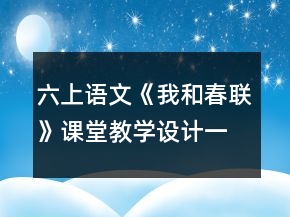 六上語(yǔ)文《我和春聯(lián)》課堂教學(xué)設(shè)計(jì)一等獎(jiǎng)
