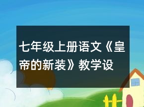 七年級(jí)上冊(cè)語(yǔ)文《皇帝的新裝》教學(xué)設(shè)計(jì)一等獎(jiǎng)