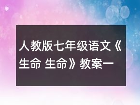 人教版七年級語文《生命 生命》教案一等獎