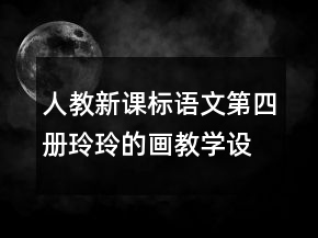 人教新課標語文第四冊：玲玲的畫教學設計一等獎