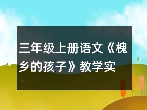 三年級(jí)上冊(cè)語(yǔ)文《槐鄉(xiāng)的孩子》教學(xué)實(shí)錄一等獎(jiǎng)