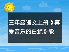 三年級(jí)語(yǔ)文上冊(cè)《喜愛(ài)音樂(lè)的白鯨》教學(xué)設(shè)計(jì)一等獎(jiǎng)