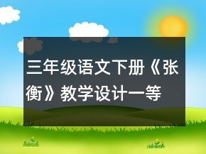 三年級語文下冊《張衡》教學(xué)設(shè)計(jì)一等獎(jiǎng)