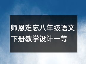 師恩難忘八年級(jí)語(yǔ)文下冊(cè)教學(xué)設(shè)計(jì)一等獎(jiǎng)