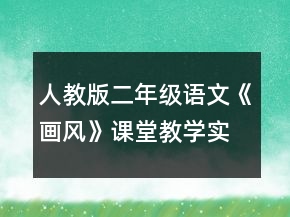 人教版二年級(jí)語(yǔ)文《畫(huà)風(fēng)》課堂教學(xué)實(shí)錄一等獎(jiǎng)