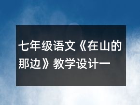 七年級(jí)語(yǔ)文《在山的那邊》教學(xué)設(shè)計(jì)一等獎(jiǎng)