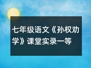 七年級(jí)語文《孫權(quán)勸學(xué)》課堂實(shí)錄一等獎(jiǎng)