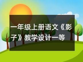 一年級(jí)上冊(cè)語文《影子》教學(xué)設(shè)計(jì)一等獎(jiǎng)
