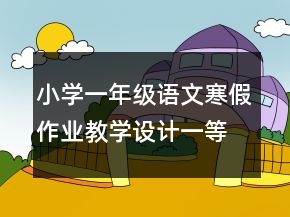 小學(xué)一年級(jí)語文寒假作業(yè)教學(xué)設(shè)計(jì)一等獎(jiǎng)