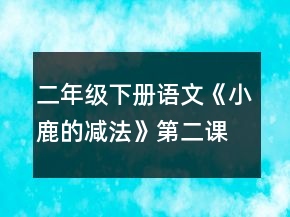 二年級下冊語文《小鹿的減法》第二課時教案一等獎